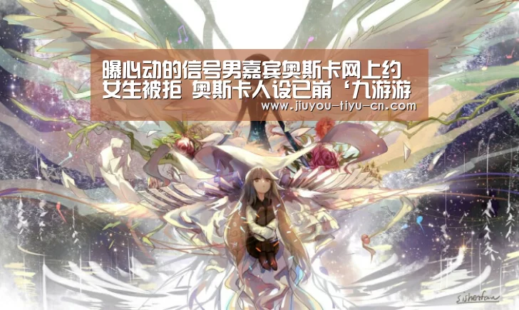曝心动的信号男嘉宾奥斯卡网上约女生被拒 奥斯卡人设已崩‘九游游戏平台官网’(图2) 九游游戏中心官网