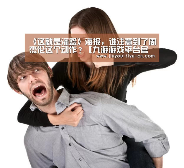 《这就是灌篮》海报,谁注意到了周杰伦这个动作?【九游游戏平台官网】(图2) 九游游戏中心官网
