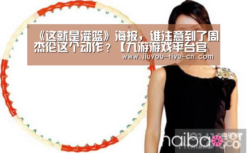 《这就是灌篮》海报,谁注意到了周杰伦这个动作?【九游游戏平台官网】(图4) 九游游戏中心官网